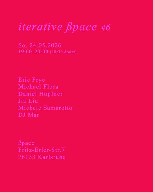 Iterative ßpace #6, So. 24.05.2026, 19:00–23:00 (18:30 doors). lineup: Eric Frye, Michael Flora, Daniel Höpfner, Jia Liu, Michele Samarotto, DJ Mar